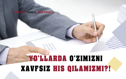 Yoʻllarda oʻzimizni  xavfsiz his qilamizmi?!